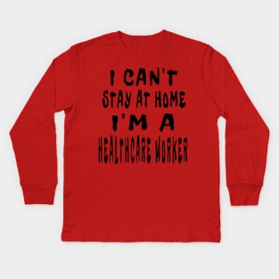 I Can'T Stay At Home I'M A Healthcare Worker Kids Long Sleeve T-Shirt